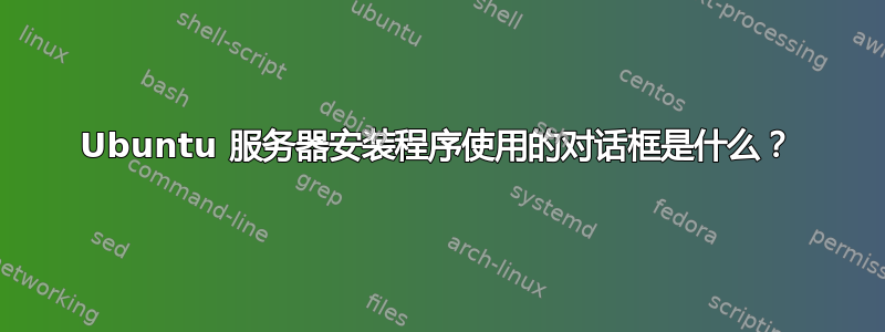 Ubuntu 服务器安装程序使用的对话框是什么？