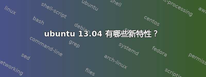 ubuntu 13.04 有哪些新特性？