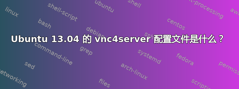 Ubuntu 13.04 的 vnc4server 配置文件是什么？