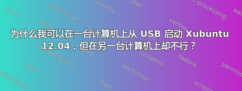 为什么我可以在一台计算机上从 USB 启动 Xubuntu 12.04，但在另一台计算机上却不行？