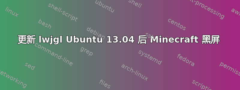 更新 lwjgl Ubuntu 13.04 后 Minecraft 黑屏