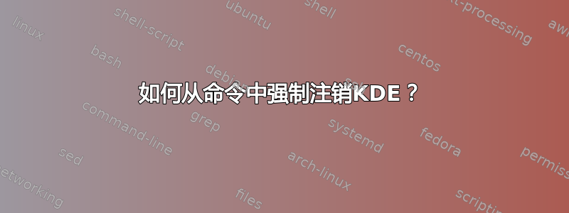 如何从命令中强制注销KDE？