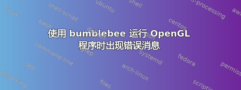 使用 bumblebee 运行 OpenGL 程序时出现错误消息