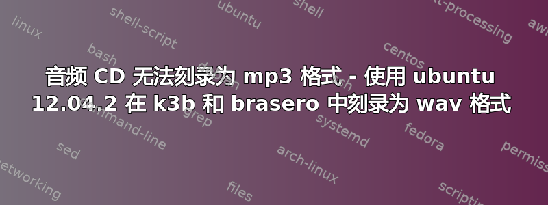 音频 CD 无法刻录为 mp3 格式 - 使用 ubuntu 12.04.2 在 k3b 和 brasero 中刻录为 wav 格式