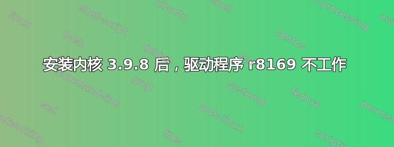 安装内核 3.9.8 后，驱动程序 r8169 不工作