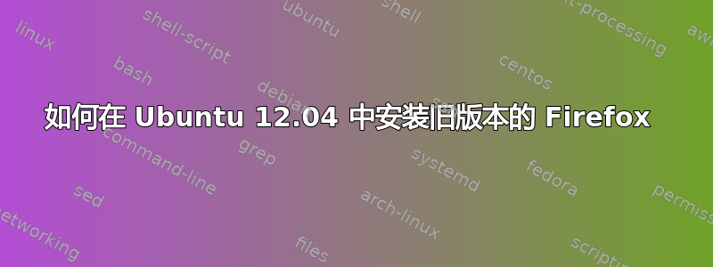 如何在 Ubuntu 12.04 中安装旧版本的 Firefox 