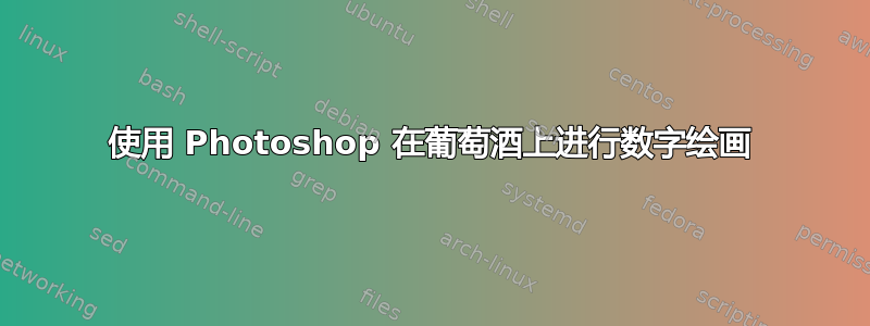 使用 Photoshop 在葡萄酒上进行数字绘画