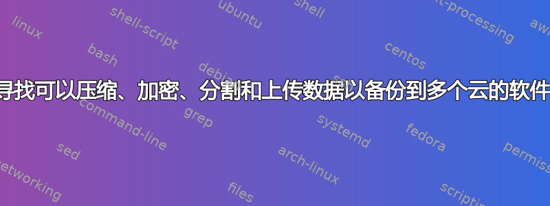 寻找可以压缩、加密、分割和上传数据以备份到多个云的软件