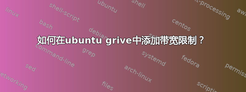 如何在ubuntu grive中添加带宽限制？