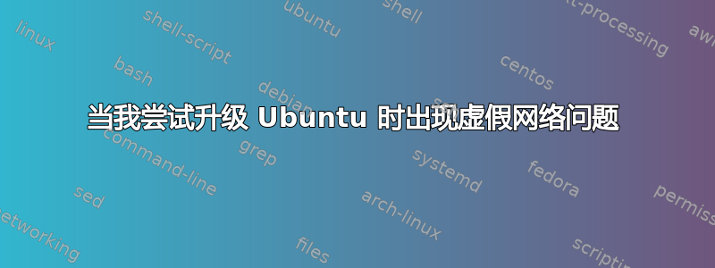 当我尝试升级 Ubuntu 时出现虚假网络问题