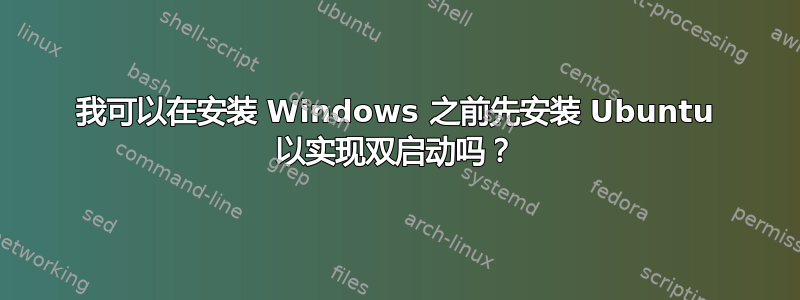 我可以在安装 Windows 之前先安装 Ubuntu 以实现双启动吗？