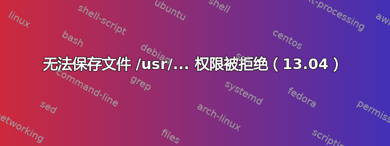 无法保存文件 /usr/... 权限被拒绝（13.04）