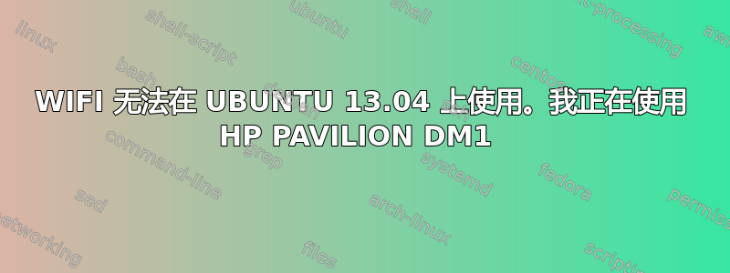 WIFI 无法在 UBUNTU 13.04 上使用。我正在使用 HP PAVILION DM1 