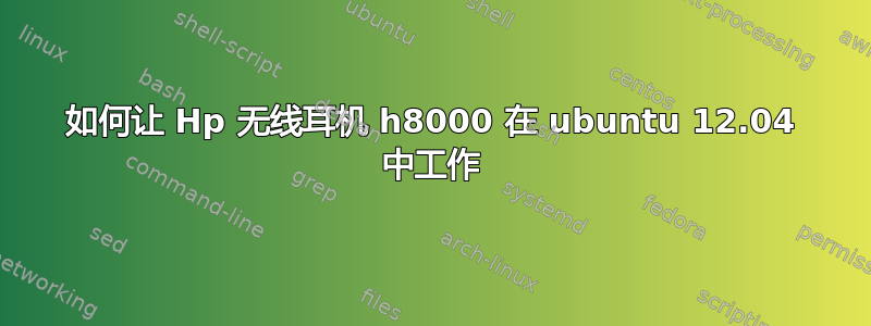 如何让 Hp 无线耳机 h8000 在 ubuntu 12.04 中工作