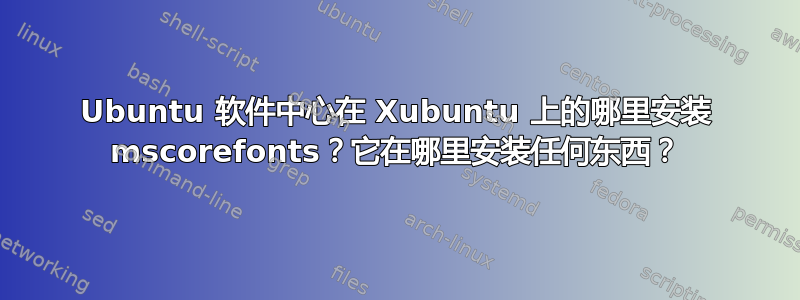 Ubuntu 软件中心在 Xubuntu 上的哪里安装 mscorefonts？它在哪里安装任何东西？