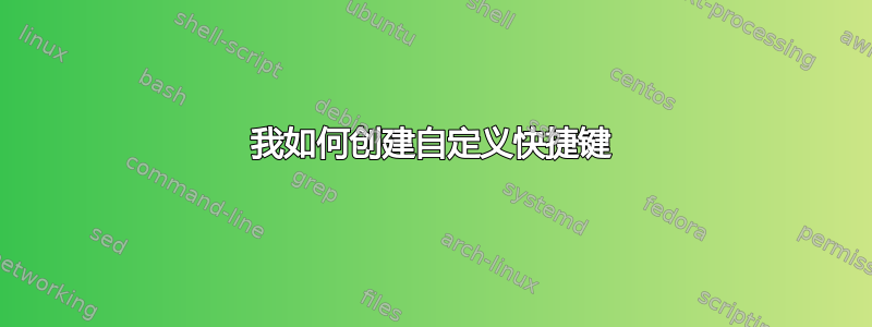 我如何创建自定义快捷键