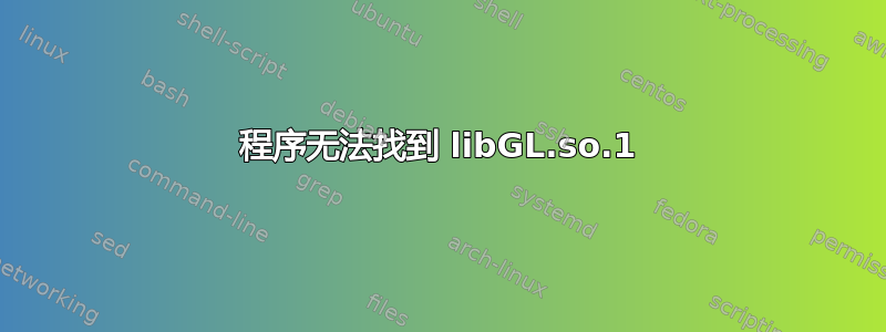 程序无法找到 libGL.so.1