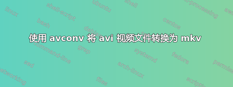 使用 avconv 将 avi 视频文件转换为 mkv