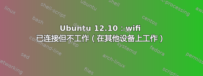 Ubuntu 12.10：wifi 已连接但不工作（在其他设备上工作）