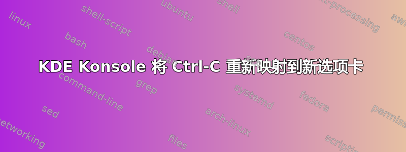 KDE Konsole 将 Ctrl-C 重新映射到新选项卡