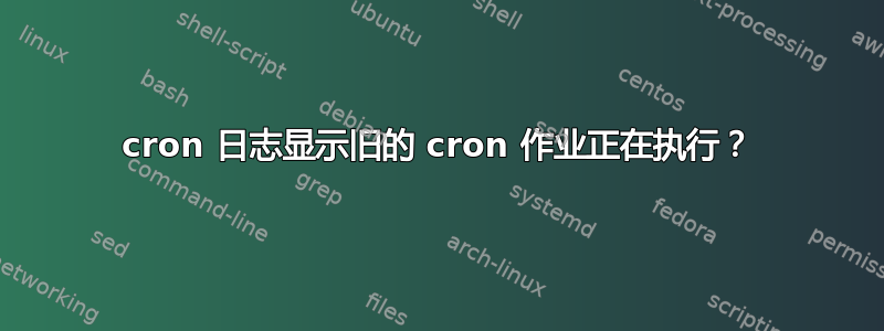 cron 日志显示旧的 cron 作业正在执行？