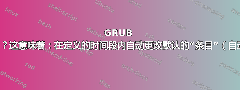 GRUB 可以安排吗？这意味着：在定义的时间段内自动更改默认的“条目”（自动登录）？