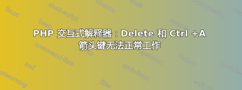 PHP 交互式解释器：Delete 和 Ctrl +A 箭头键无法正常工作