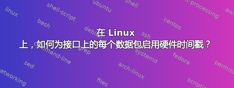 在 Linux 上，如何为接口上的每个数据包启用硬件时间戳？