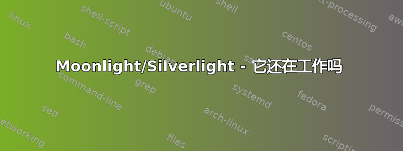 Moonlight/Silverlight - 它还在工作吗