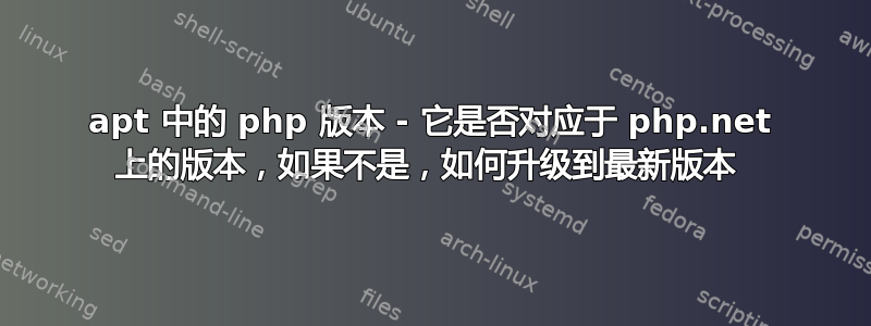 apt 中的 php 版本 - 它是否对应于 php.net 上的版本，如果不是，如何升级到最新版本 