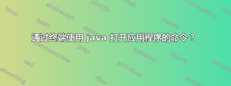 通过终端使用 java 打开应用程序的命令？