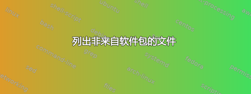 列出非来自软件包的文件