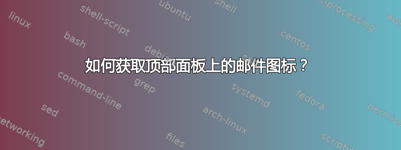 如何获取顶部面板上的邮件图标？