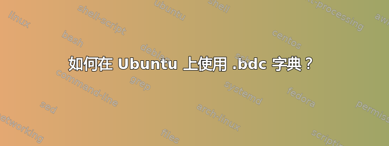 如何在 Ubuntu 上使用 .bdc 字典？