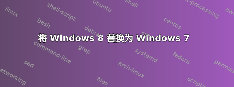 将 Windows 8 替换为 Windows 7 