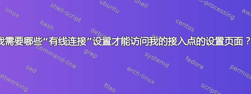 我需要哪些“有线连接”设置才能访问我的接入点的设置页面？