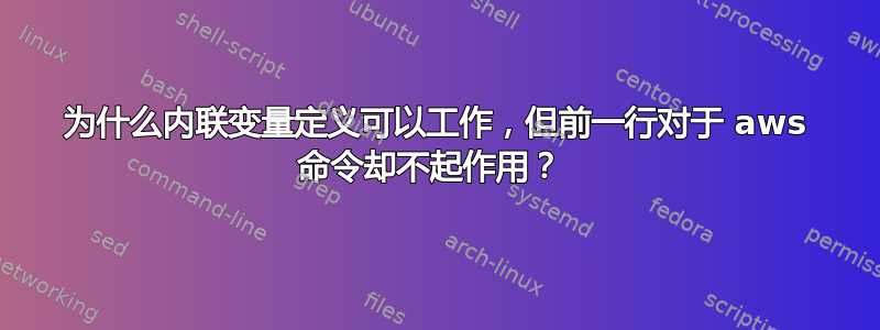 为什么内联变量定义可以工作，但前一行对于 aws 命令却不起作用？ 