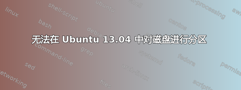 无法在 Ubuntu 13.04 中对磁盘进行分区