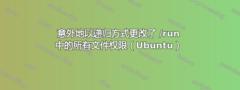 意外地以递归方式更改了 /run 中的所有文件权限（Ubuntu）