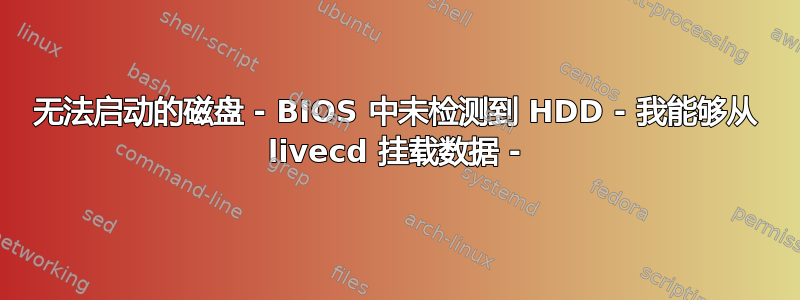 无法启动的磁盘 - BIOS 中未检测到 HDD - 我能够从 livecd 挂载数据 -