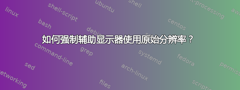 如何强制辅助显示器使用原始分辨率？