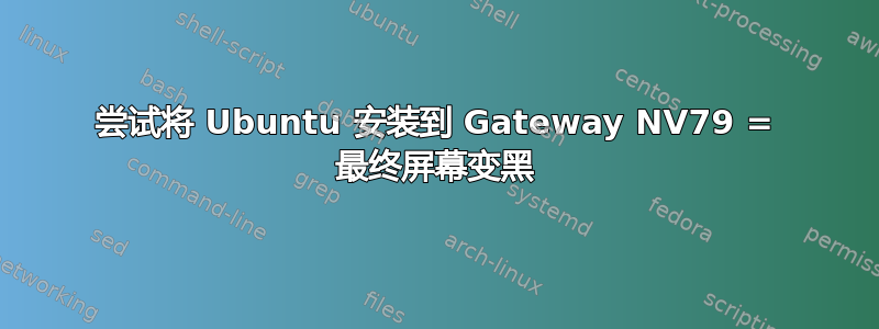 尝试将 Ubuntu 安装到 Gateway NV79 = 最终屏幕变黑