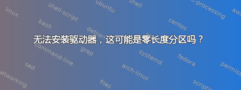 无法安装驱动器，这可能是零长度分区吗？