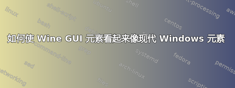 如何使 Wine GUI 元素看起来像现代 Windows 元素