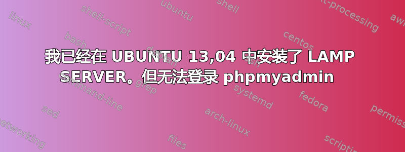 我已经在 UBUNTU 13,04 中安装了 LAMP SERVER。但无法登录 phpmyadmin 