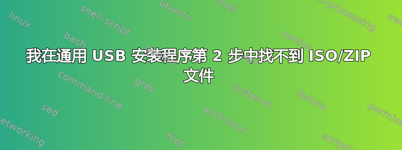 我在通用 USB 安装程序第 2 步中找不到 ISO/ZIP 文件