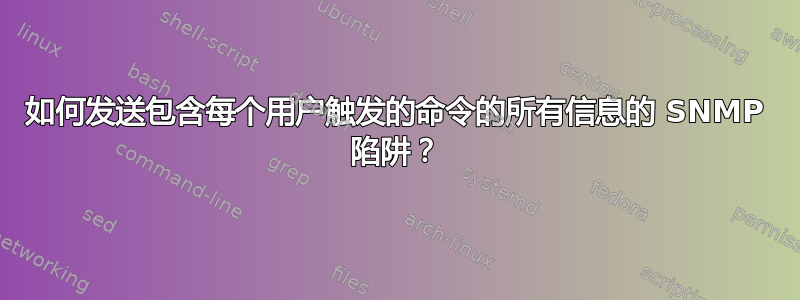 如何发送包含每个用户触发的命令的所有信息的 SNMP 陷阱？