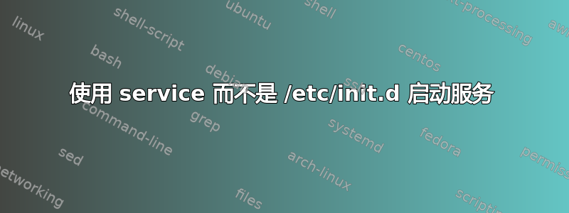 使用 service 而不是 /etc/init.d 启动服务