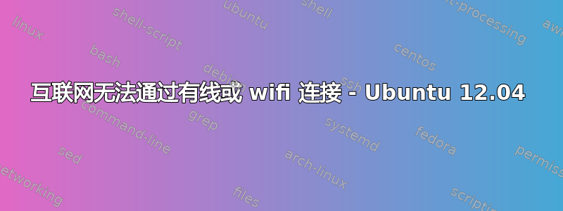 互联网无法通过有线或 wifi 连接 - Ubuntu 12.04