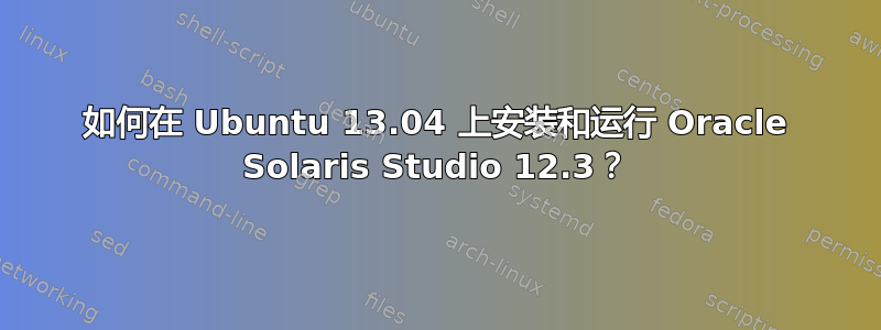 如何在 Ubuntu 13.04 上安装和运行 Oracle Solaris Studio 12.3？